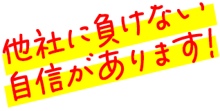 他社に負けない自信があります